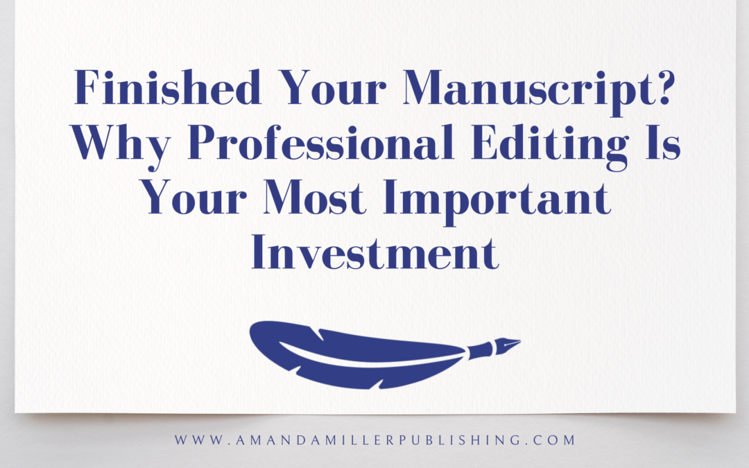 Finished Your Manuscript? Why Professional Editing Is Your Most Important Investment